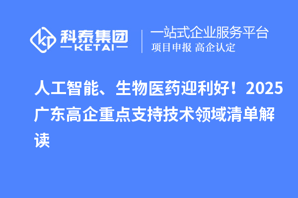 人工智能、生物医药迎利好！2025广东高企重点支持技术领域清单解读